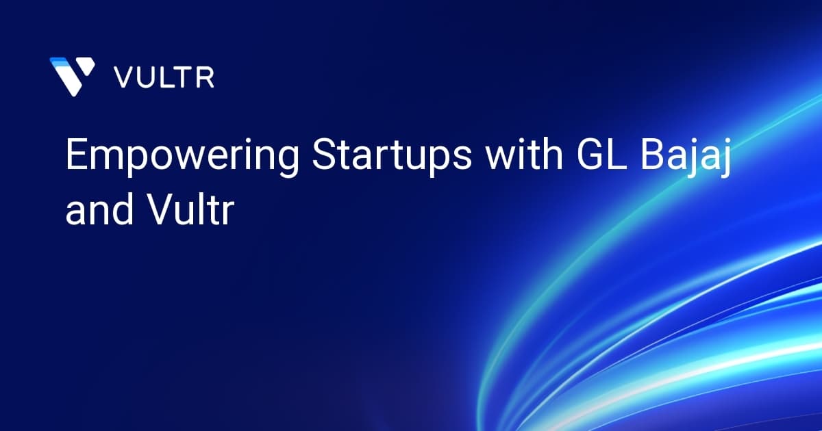 Empowering Startups with GL Bajaj and Vultr