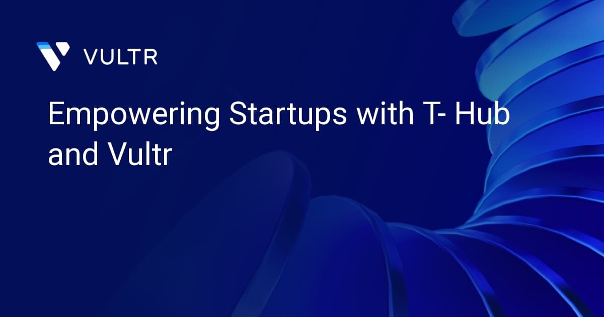 Empowering Startups with T- Hub and Vultr