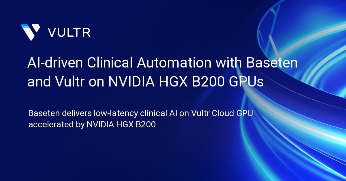 AI-driven Clinical Automation with Baseten and Vultr on NVIDIA HGX B200 GPUs