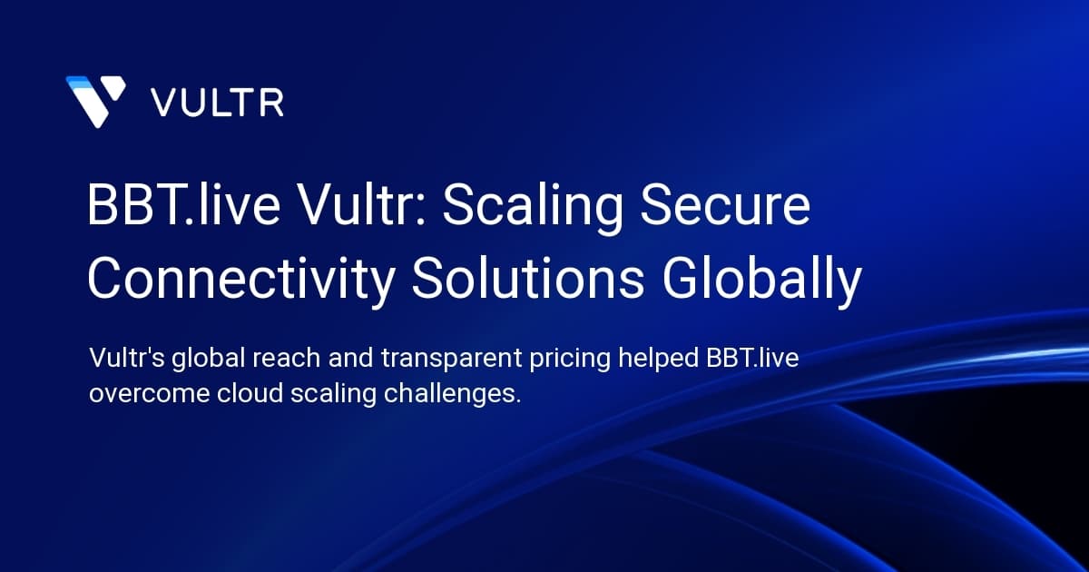 BBT.live + Vultr: Scaling Secure Connectivity Solutions Globally