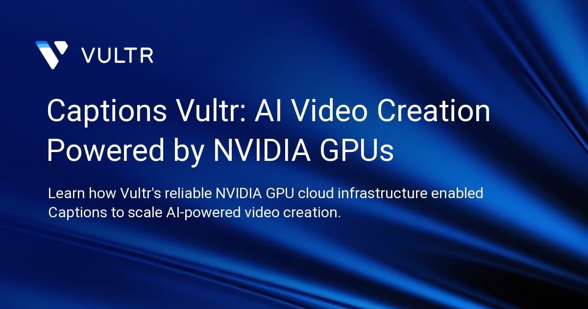 Captions + Vultr: AI Video Creation Powered by NVIDIA GPUs