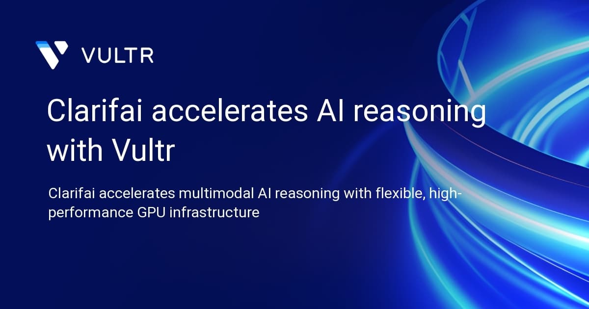 Clarifai accelerates AI reasoning with Vultr