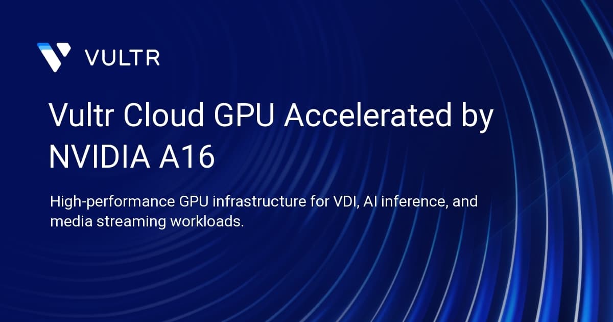 Vultr Cloud GPU Accelerated by NVIDIA A16
