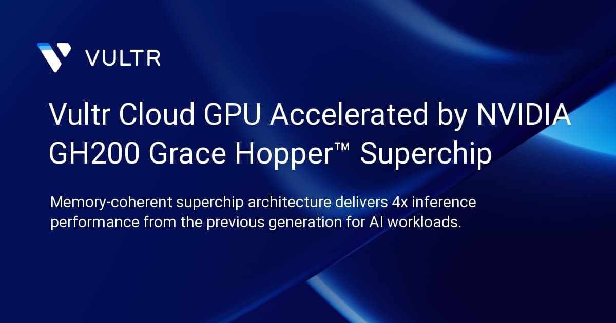 Vultr Cloud GPU Accelerated by NVIDIA GH200 Grace Hopper™ Superchip