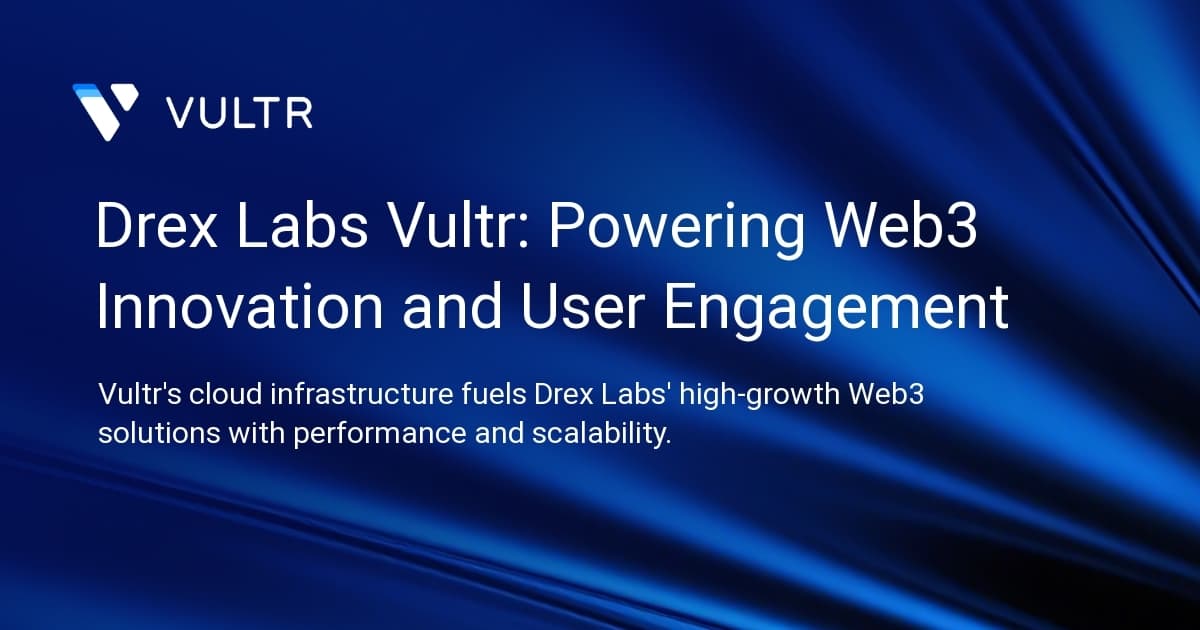 Drex Labs + Vultr: Powering Web3 Innovation and User Engagement
