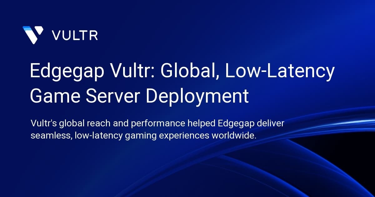 Edgegap + Vultr: Global, Low-Latency Game Server Deployment