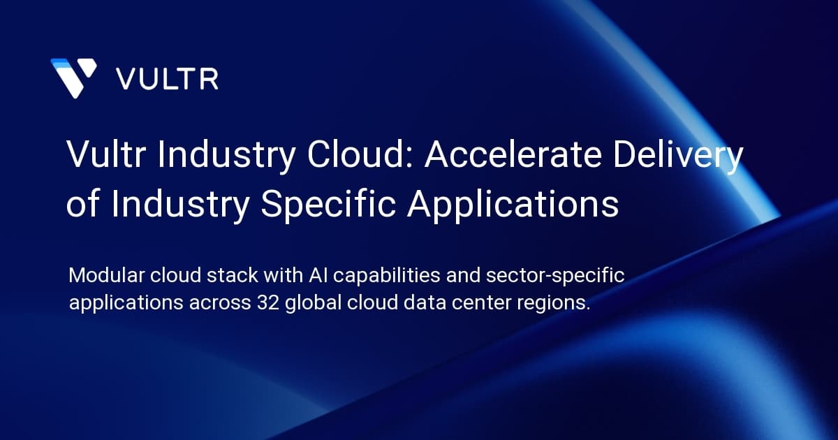 Vultr Industry Cloud: Accelerate Delivery of Industry Specific Applications