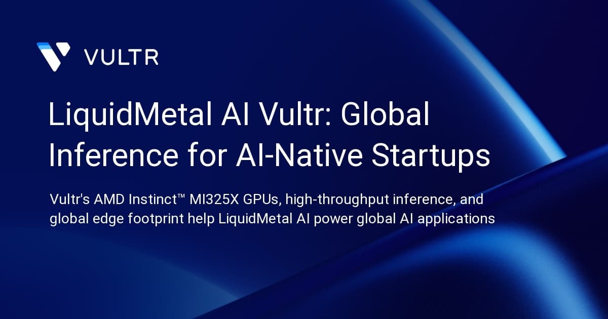 LiquidMetal AI + Vultr: Global Inference for AI-Native Startups