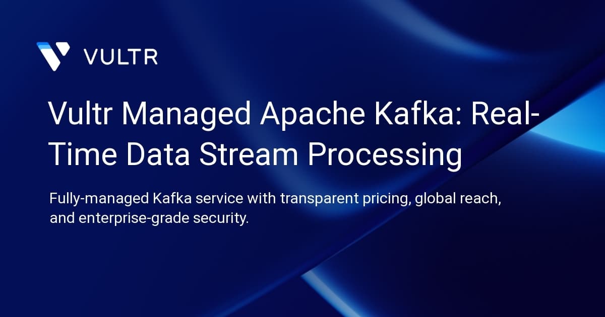 Vultr Managed Apache Kafka: Real-Time Data Stream Processing