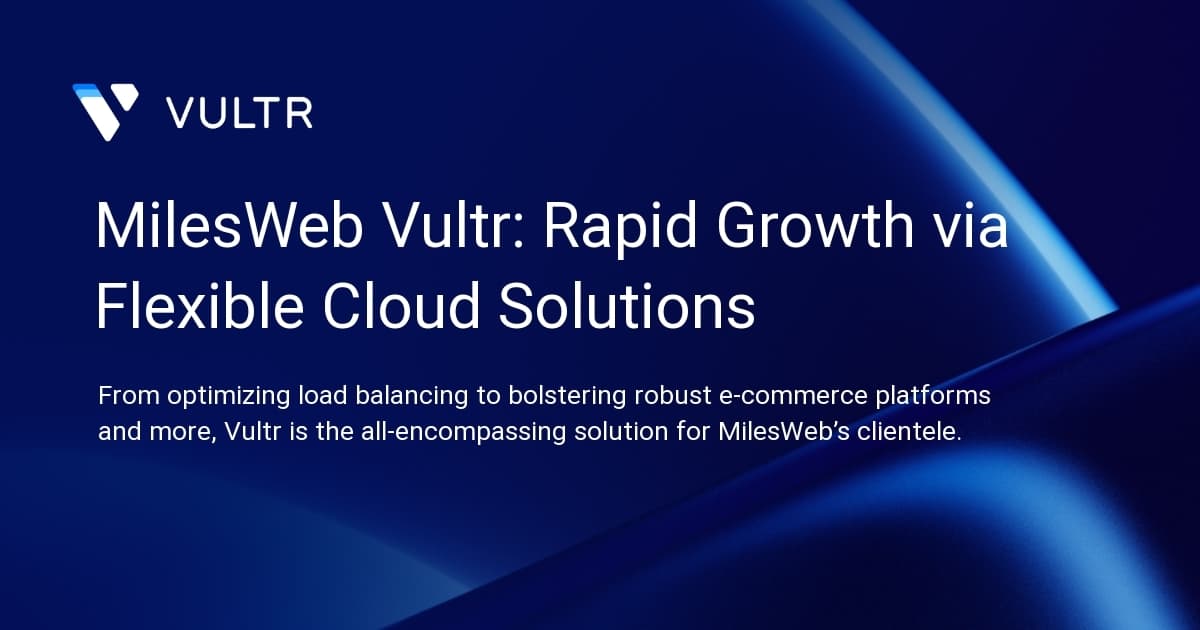 MilesWeb + Vultr: Rapid Growth via Flexible Cloud Solutions