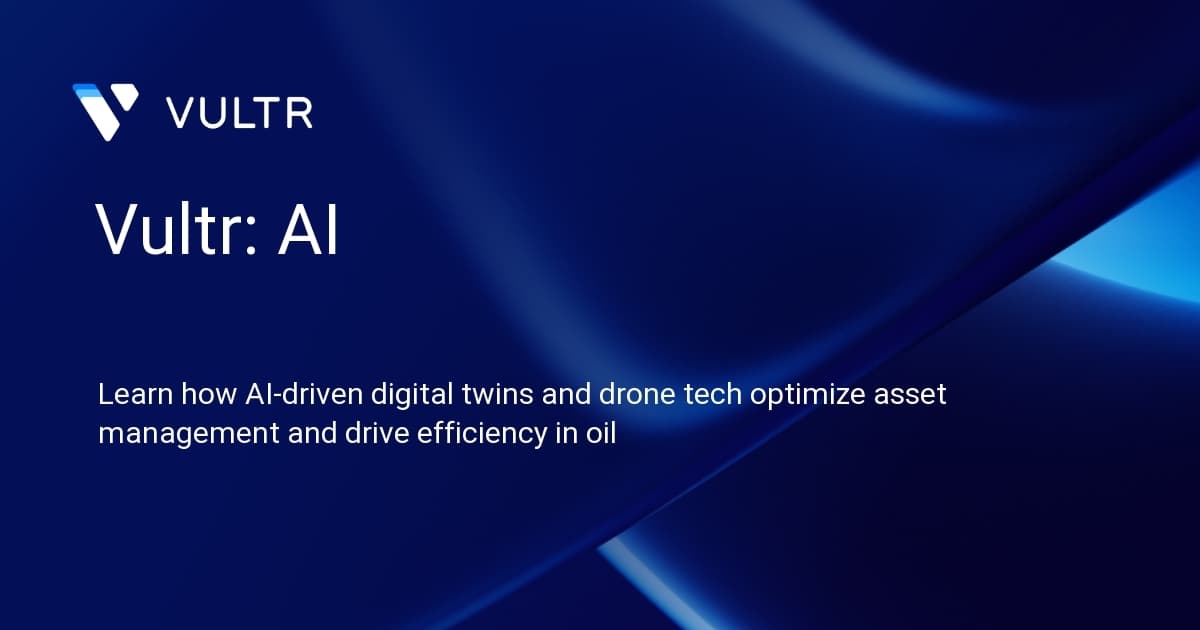 Vultr: AI & Cloud Solutions for Oil Field Digital Transformation