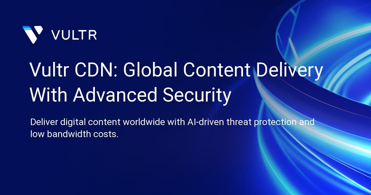 Vultr CDN: Global Content Delivery With Advanced Security