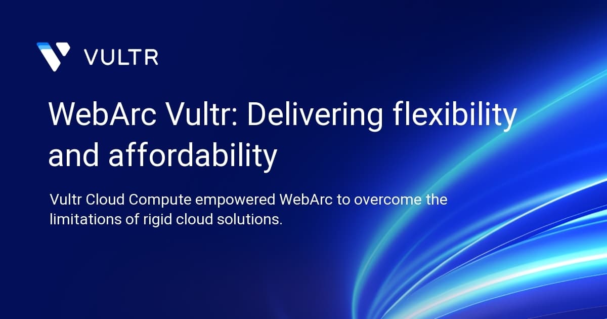 WebArc + Vultr: Delivering flexibility and affordability