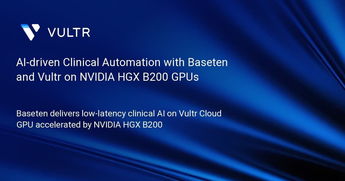 AI-driven Clinical Automation with Baseten and Vultr on NVIDIA HGX B200 GPUs