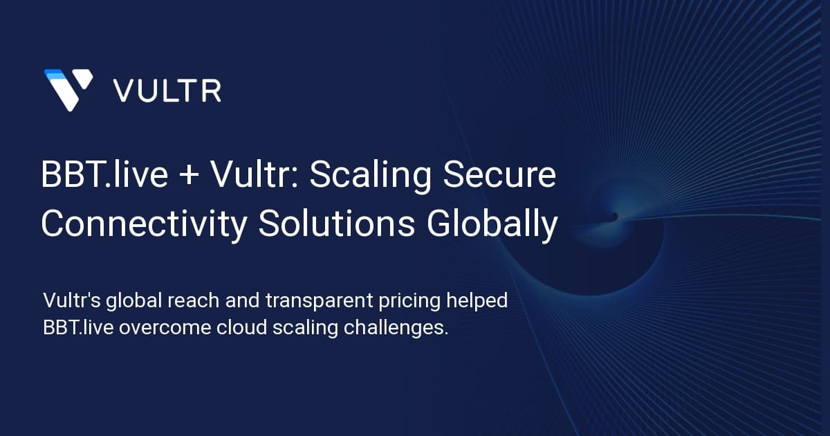 BBT.live + Vultr: Scaling Secure Connectivity Solutions Globally