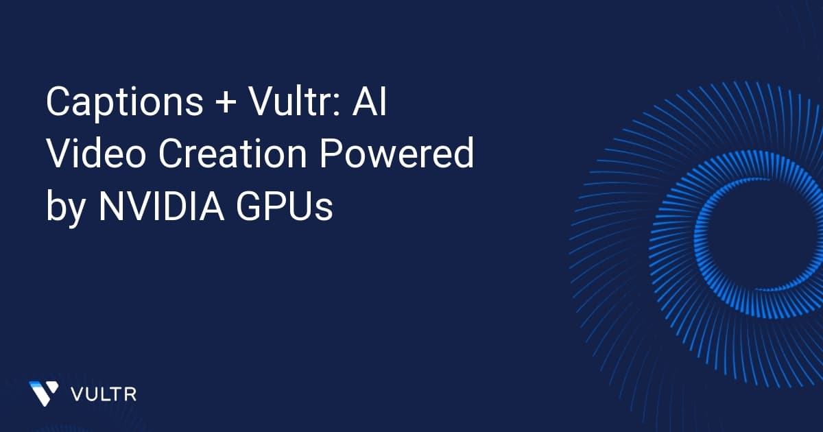 Captions + Vultr: AI Video Creation Powered by NVIDIA GPUs