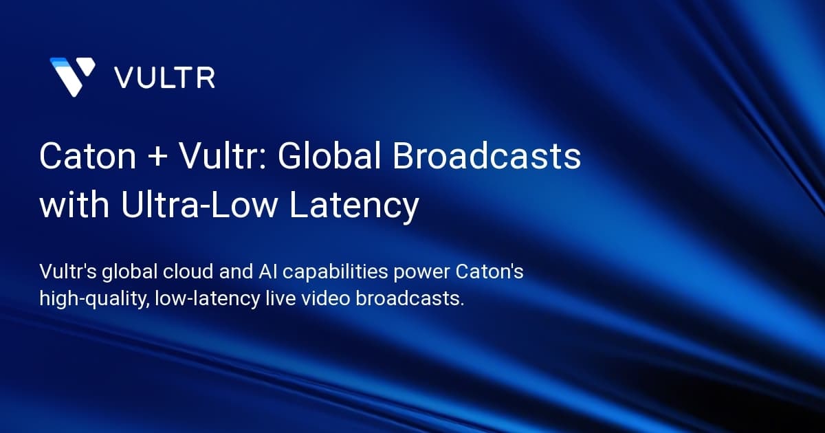 Caton + Vultr: Global Broadcasts with Ultra-Low Latency