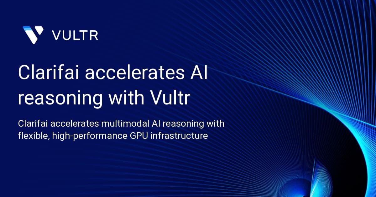 Clarifai accelerates AI reasoning with Vultr