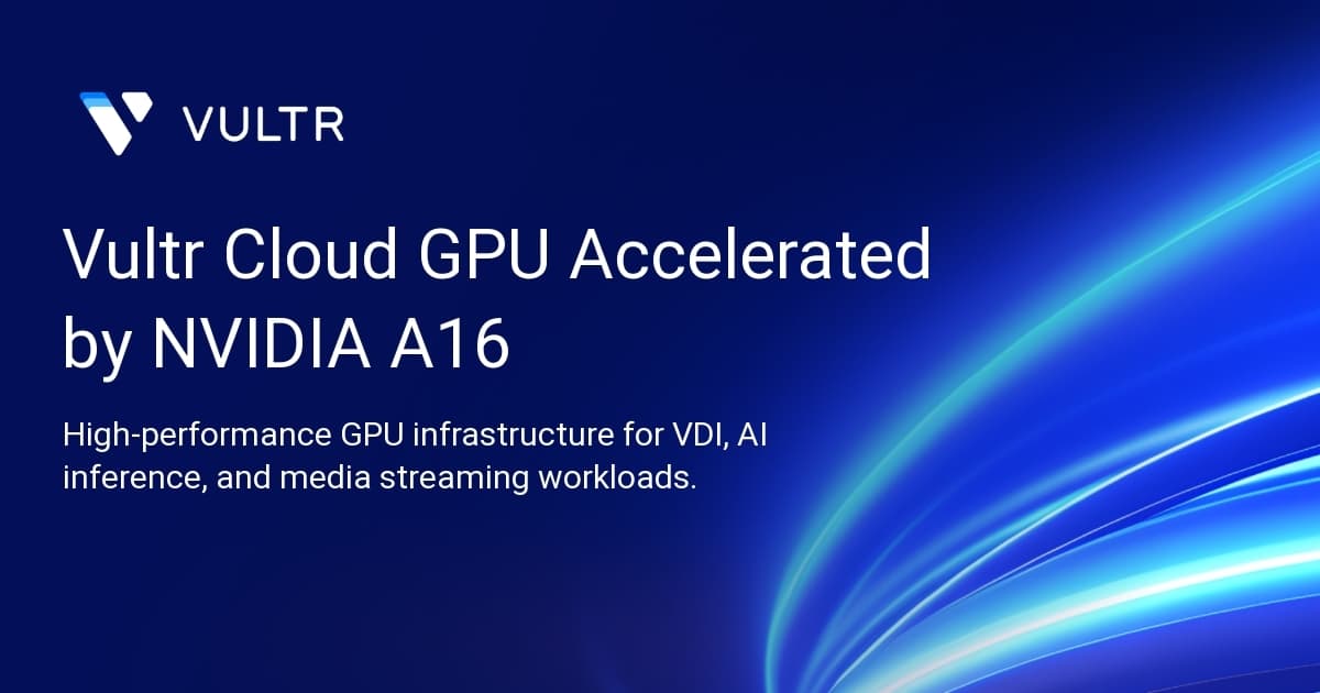 Vultr Cloud GPU Accelerated by NVIDIA A16