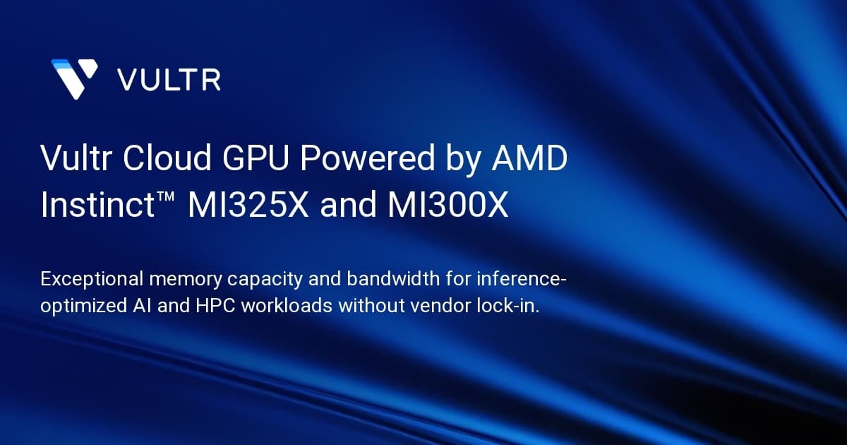 Vultr Cloud GPU Powered by AMD Instinct™ MI325X and MI300X