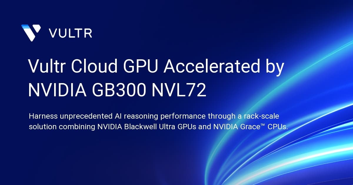 Vultr Cloud GPU Accelerated by NVIDIA GB300 NVL72