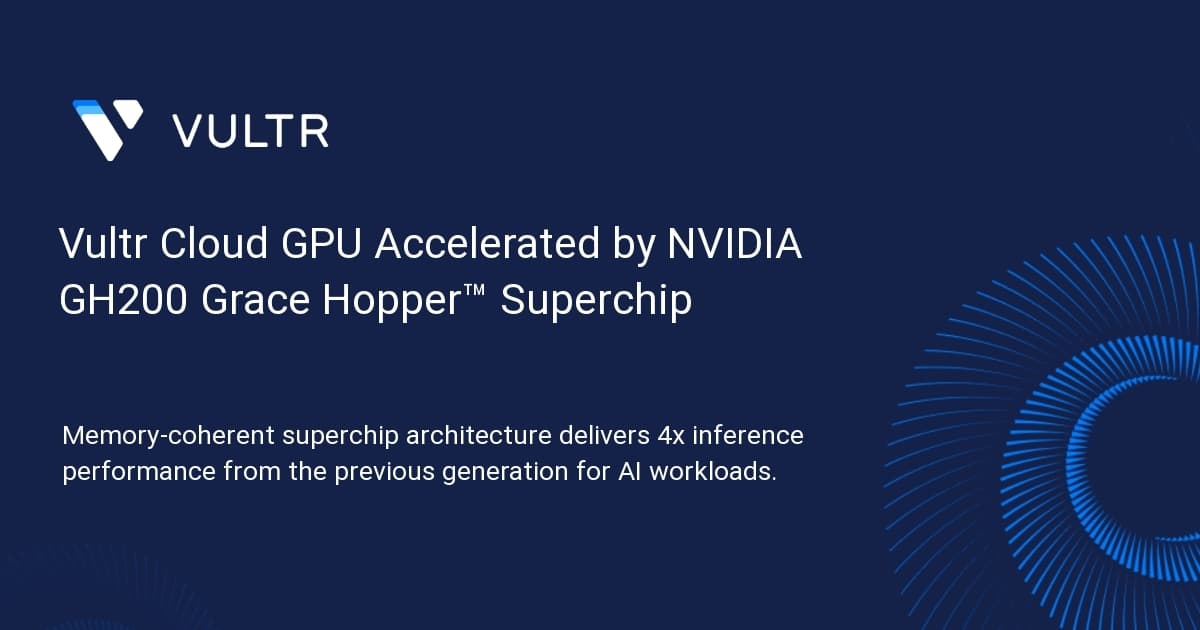Vultr Cloud GPU Accelerated by NVIDIA GH200 Grace Hopper™ Superchip