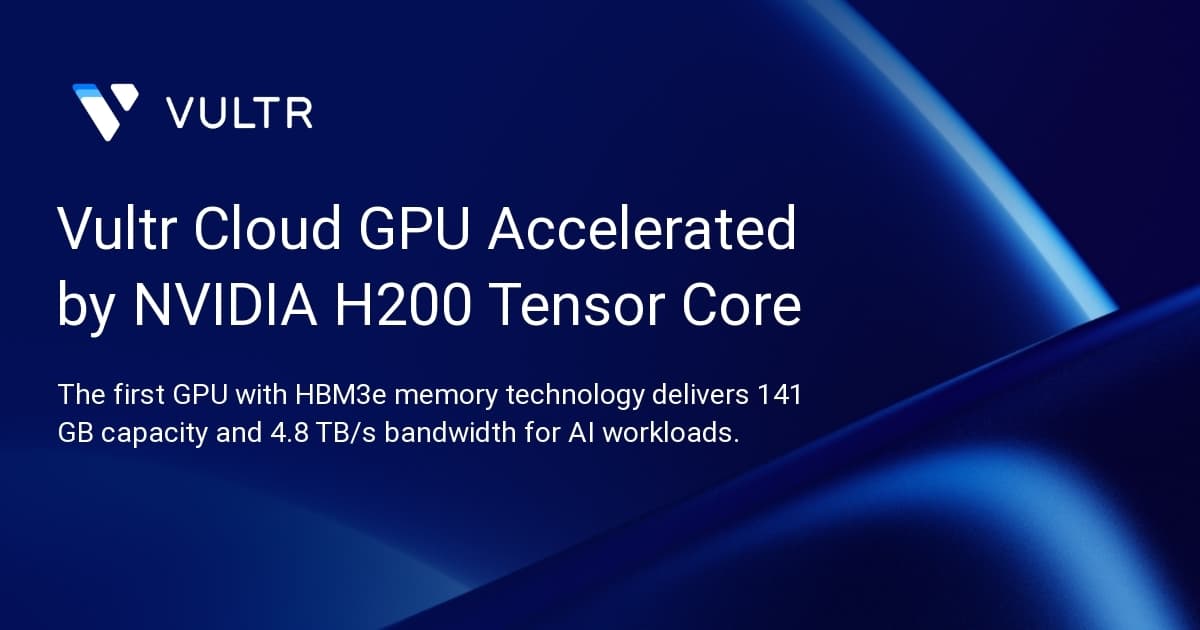 Vultr Cloud GPU Accelerated by NVIDIA H200 Tensor Core