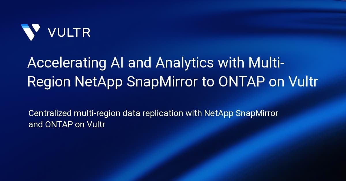 Accelerating AI and Analytics with Multi-Region NetApp SnapMirror to ONTAP Select in Vultr Cloud