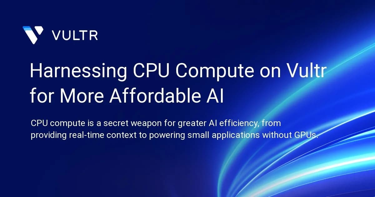 Harnessing CPU Compute on Vultr for More Affordable AI