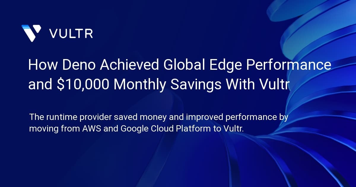 How Deno Achieved Global Edge Performance and $10,000 Monthly Savings With Vultr