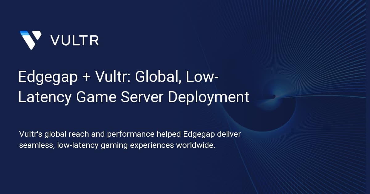 Edgegap + Vultr: Global, Low-Latency Game Server Deployment