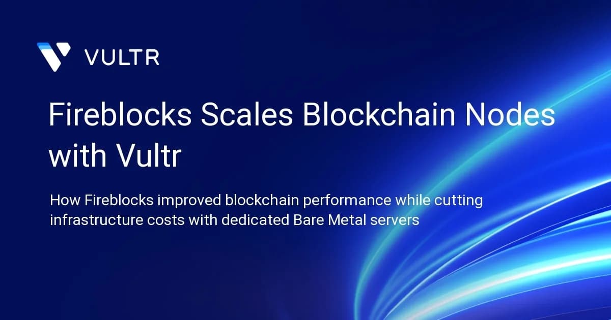 Fireblocks Scales Blockchain Nodes with Vultr