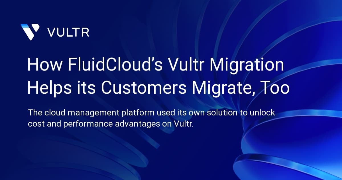 How FluidCloud’s Vultr Migration Helps its Customers Migrate, Too