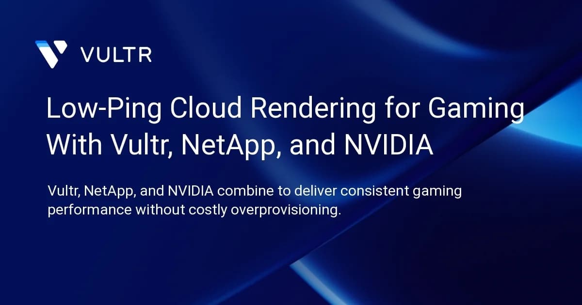 Low-Ping Cloud Rendering for Gaming With Vultr, NetApp, and NVIDIA