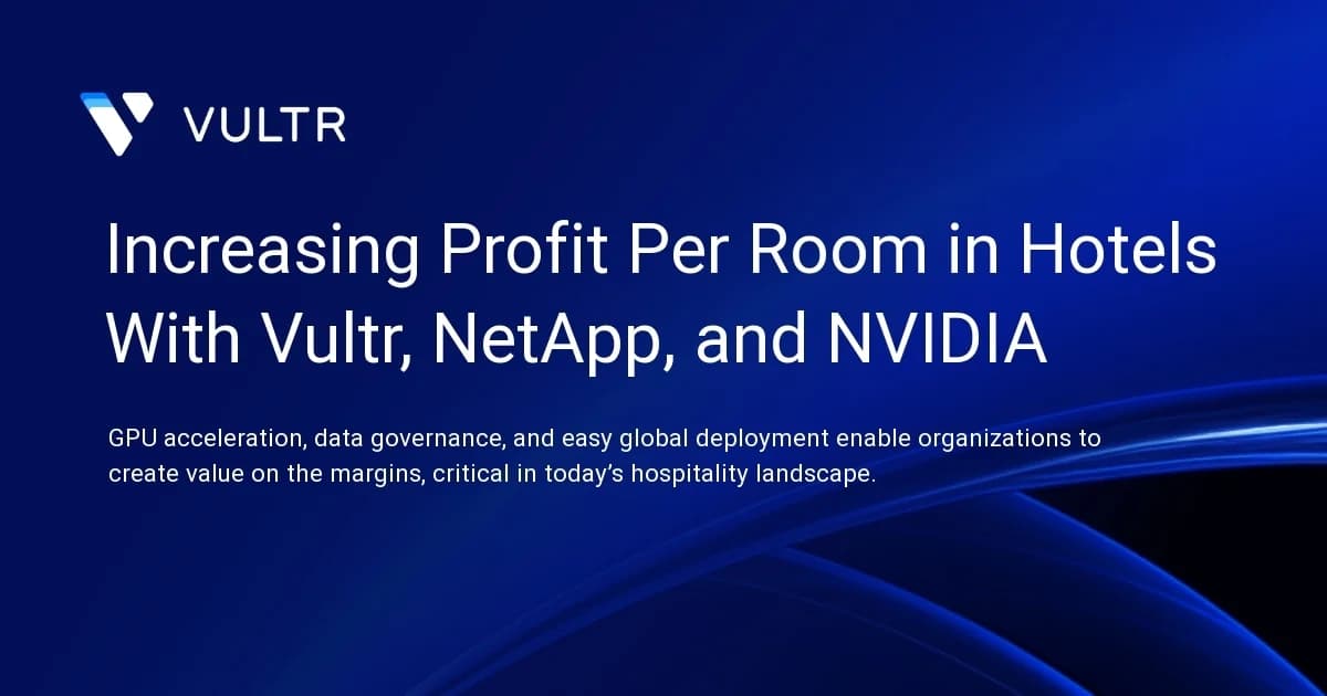 Increasing Profit Per Room in Hotels With Vultr, NetApp, and NVIDIA