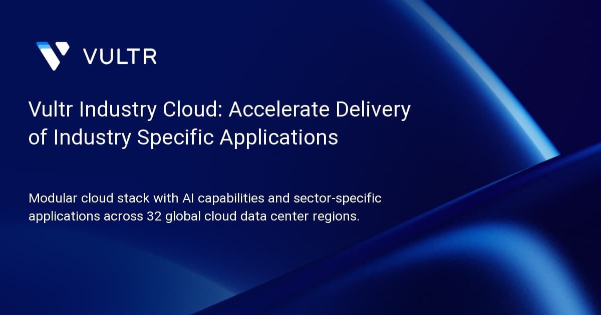 Vultr Industry Cloud: Accelerate Delivery of Industry Specific Applications
