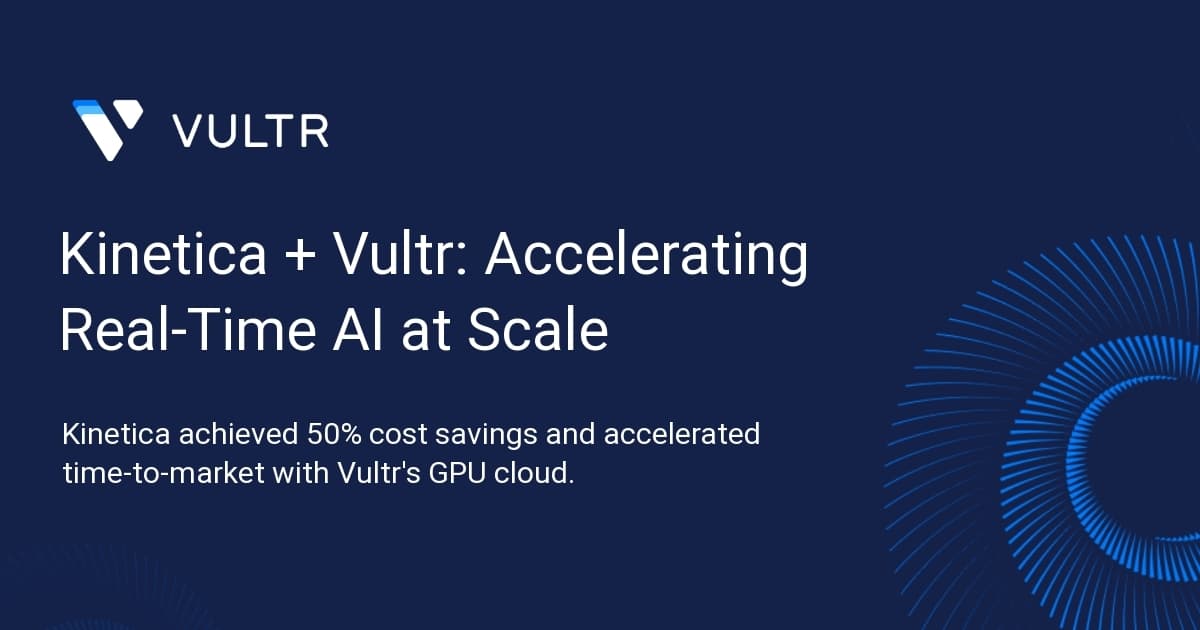 Kinetica + Vultr: Accelerating Real-Time AI at Scale