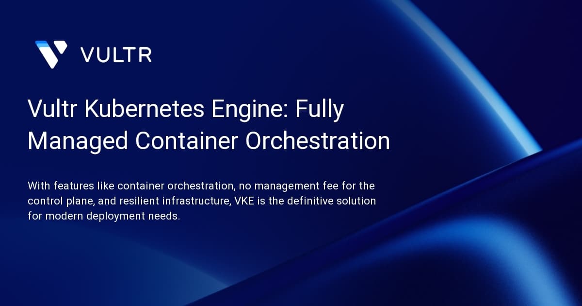 Vultr Kubernetes Engine: Fully Managed Container Orchestration