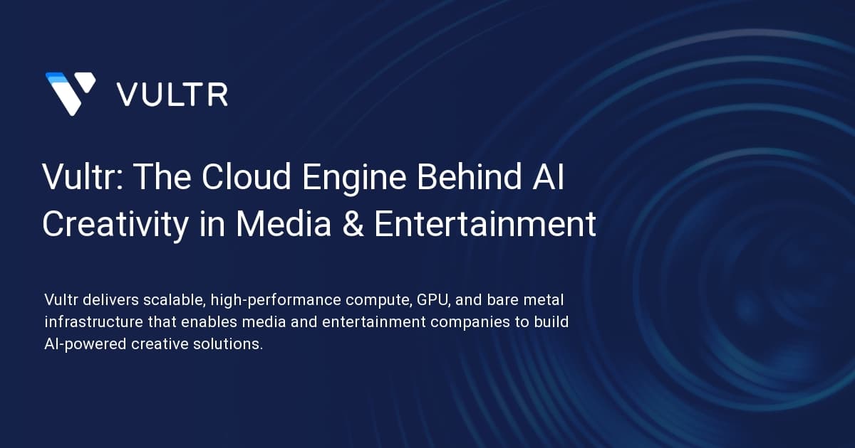 Vultr: The Cloud Engine Behind AI Creativity in Media & Entertainment