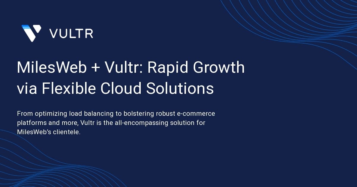MilesWeb + Vultr: Rapid Growth via Flexible Cloud Solutions
