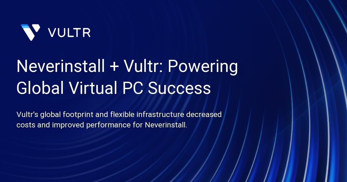Neverinstall + Vultr: Powering Global Virtual PC Success