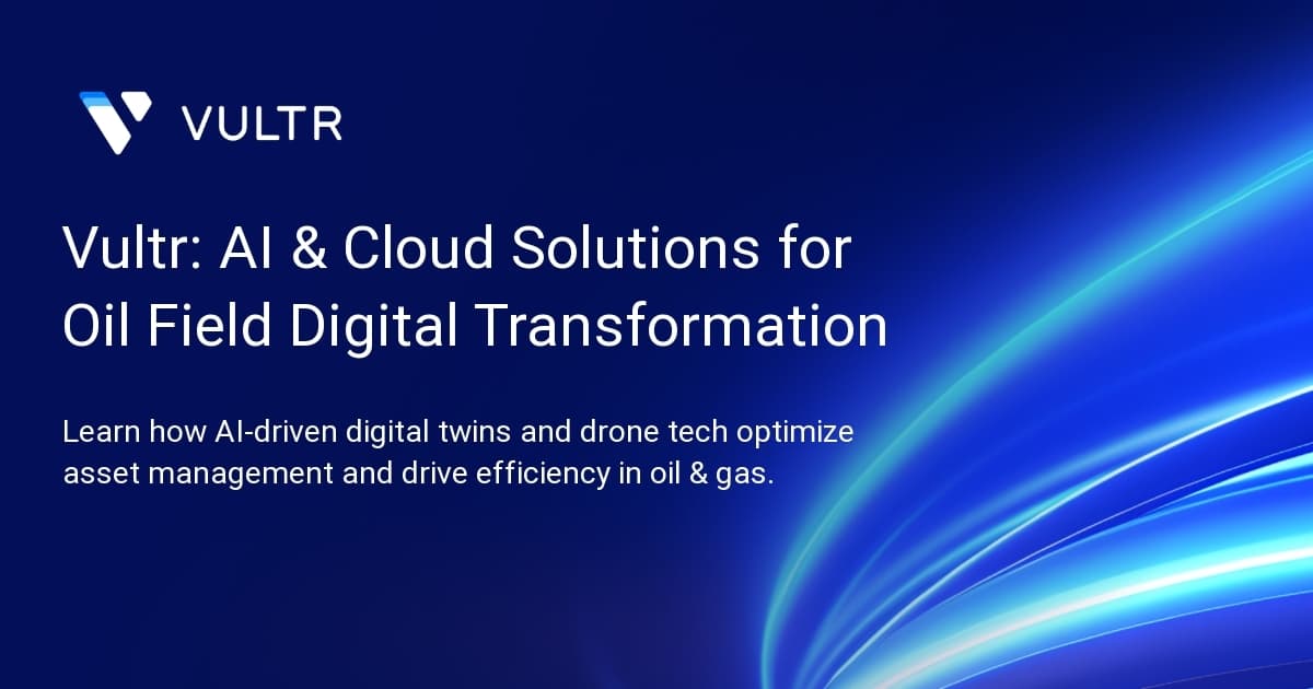 Vultr: AI & Cloud Solutions for Oil Field Digital Transformation