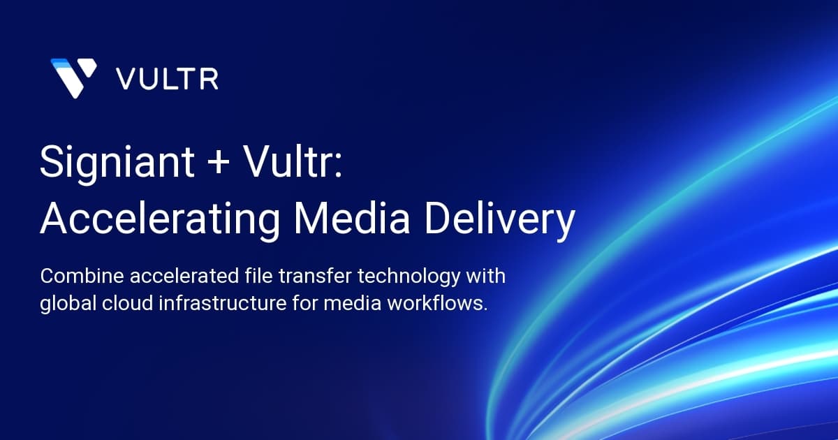 Signiant + Vultr: Accelerating Media Delivery