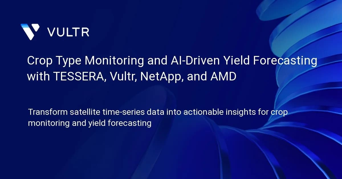 Crop Type Monitoring and AI-Driven Yield Forecasting with TESSERA, Vultr, NetApp, and AMD
