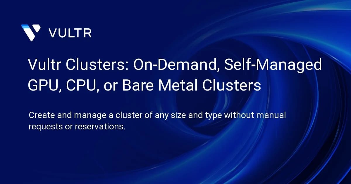 Vultr Clusters: On-Demand, Self-Managed GPU, CPU, or Bare Metal Clusters