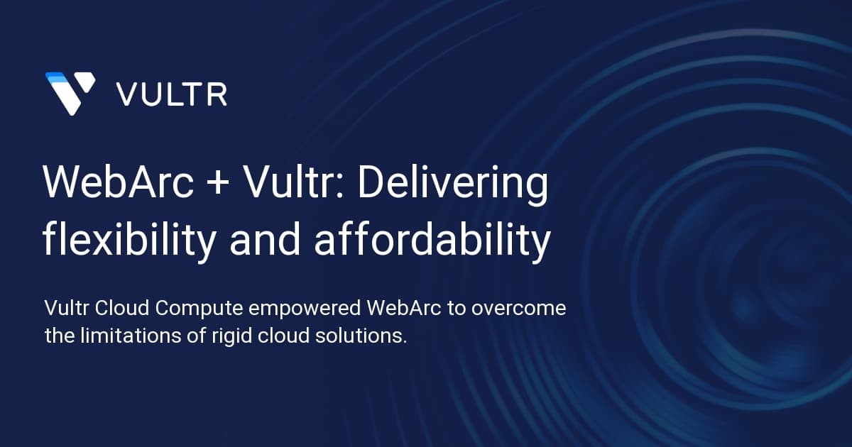WebArc + Vultr: Delivering flexibility and affordability